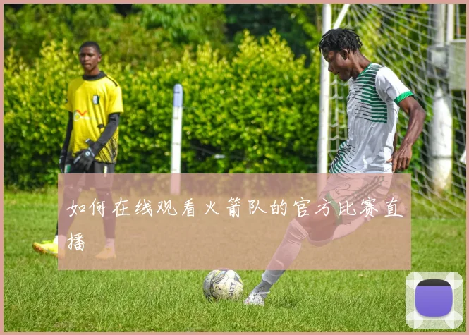 如何在线观看火箭队的官方比赛直播