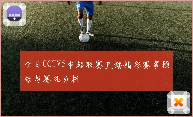 今日CCTV5中超联赛直播精彩赛事预告与赛况分析