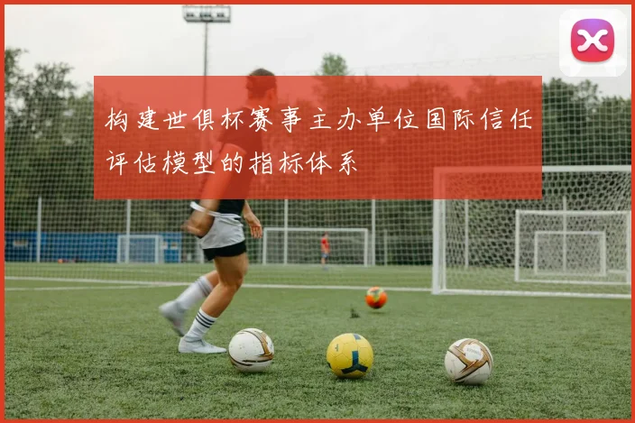 构建世俱杯赛事主办单位国际信任评估模型的指标体系