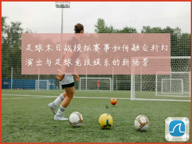 足球末日战模拟赛事如何融合科幻演出与足球竞技娱乐的新场景