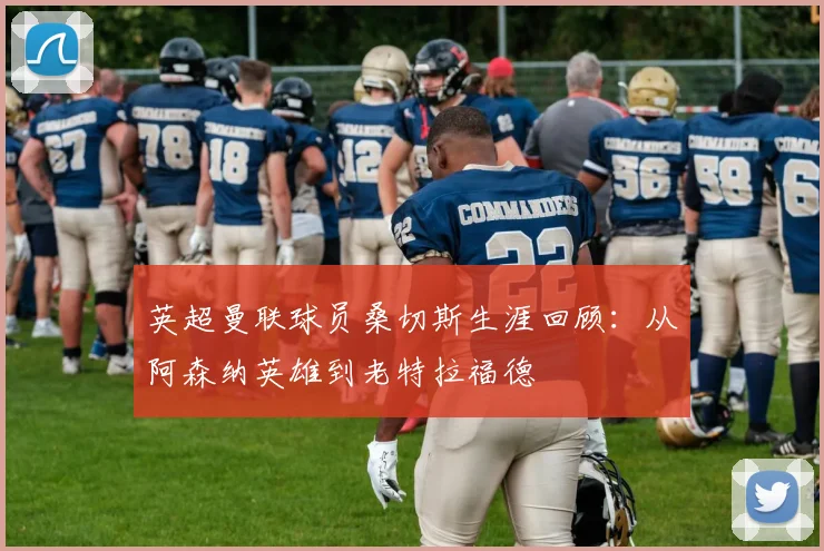 英超曼联球员桑切斯生涯回顾：从阿森纳英雄到老特拉福德