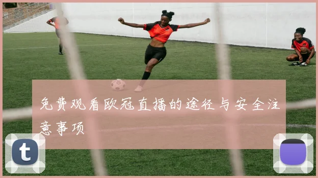 免费观看欧冠直播的途径与安全注意事项