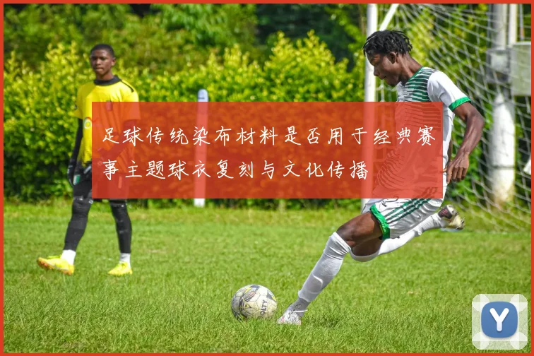 足球传统染布材料是否用于经典赛事主题球衣复刻与文化传播