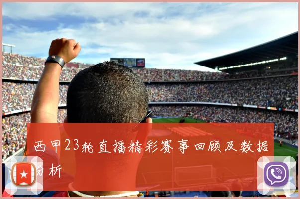西甲23轮直播精彩赛事回顾及数据分析