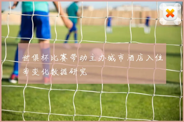 世俱杯比赛带动主办城市酒店入住率变化数据研究