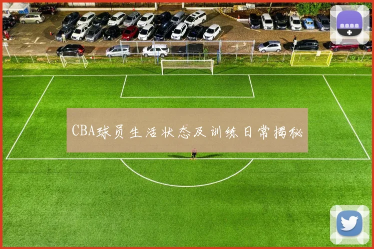 CBA球员生活状态及训练日常揭秘