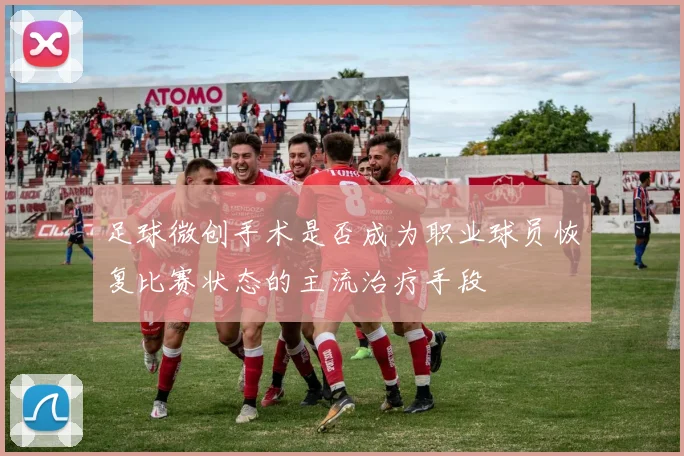 足球微创手术是否成为职业球员恢复比赛状态的主流治疗手段