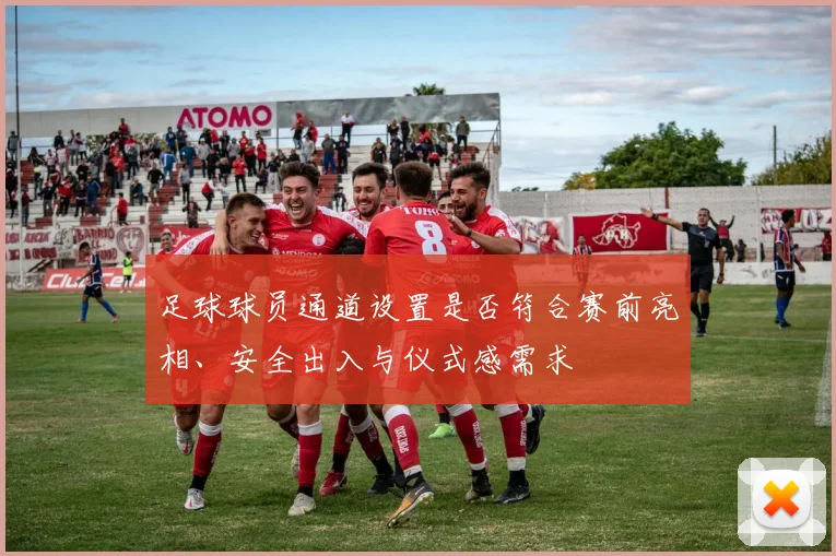 足球球员通道设置是否符合赛前亮相、安全出入与仪式感需求